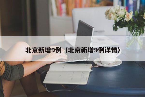 北京新增9例(北京新增9例详情)