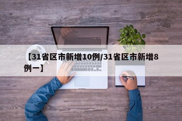 【31省区市新增10例/31省区市新增8例一】