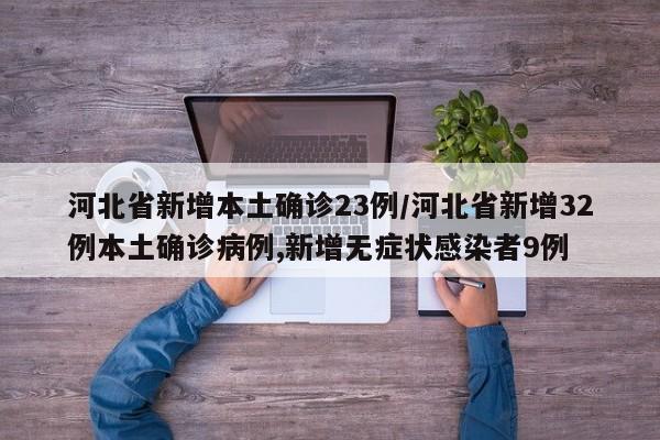 河北省新增本土确诊23例/河北省新增32例本土确诊病例,新增无症状感染者9例