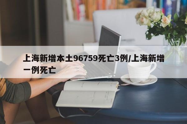 上海新增本土96759死亡3例/上海新增一例死亡