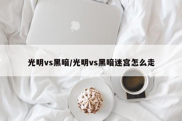 光明vs黑暗/光明vs黑暗迷宫怎么走