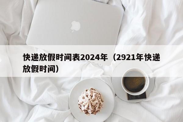 快递放假时间表2024年(2921年快递放假时间)