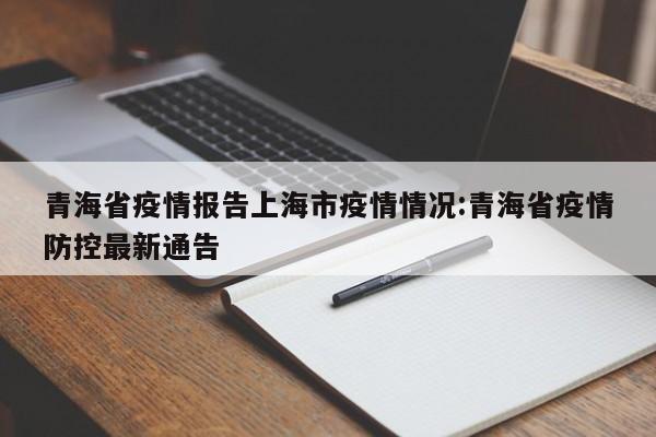 青海省疫情报告上海市疫情情况:青海省疫情防控最新通告