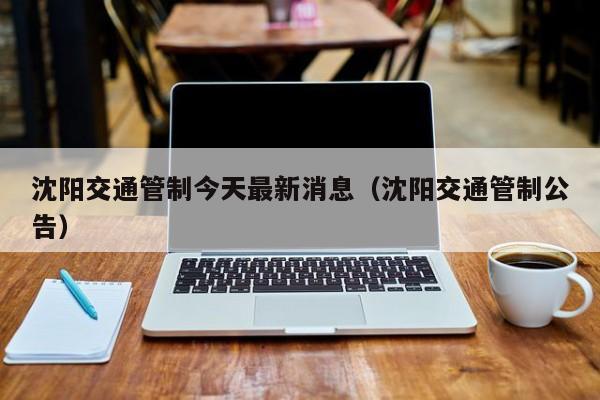 沈阳交通管制今天最新消息(沈阳交通管制公告)