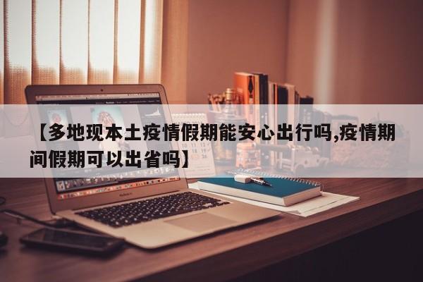 【多地现本土疫情假期能安心出行吗,疫情期间假期可以出省吗】
