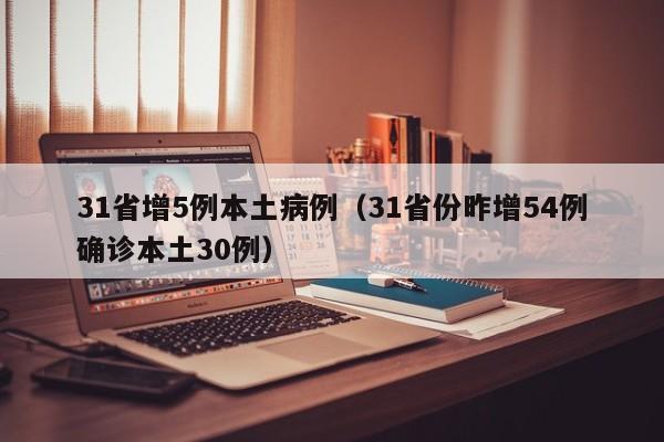 31省增5例本土病例(31省份昨增54例确诊本土30例)