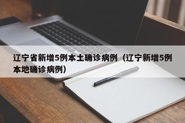 辽宁省新增5例本土确诊病例(辽宁新增5例本地确诊病例)