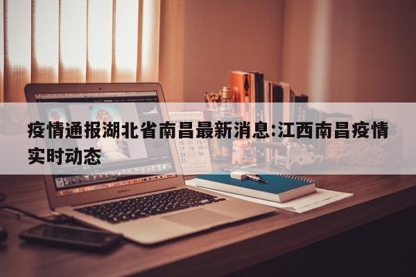 疫情通报湖北省南昌最新消息:江西南昌疫情实时动态