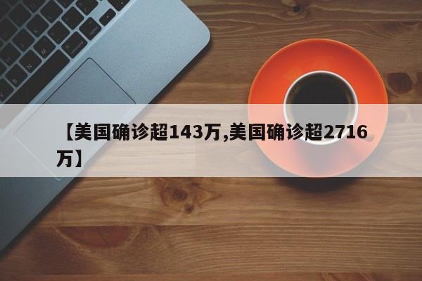 【美国确诊超143万,美国确诊超2716万】