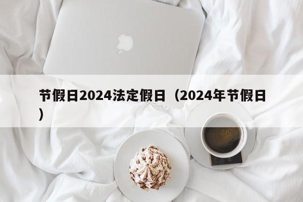 节假日2024法定假日(2024年节假日)