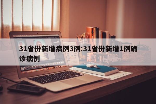 31省份新增病例3例:31省份新增1例确诊病例