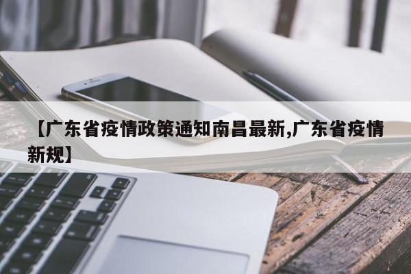 【广东省疫情政策通知南昌最新,广东省疫情新规】