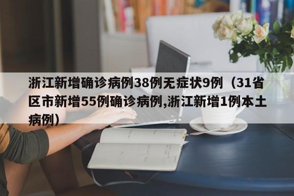 浙江新增确诊病例38例无症状9例(31省区市新增55例确诊病例,浙江新增1例本土病例)