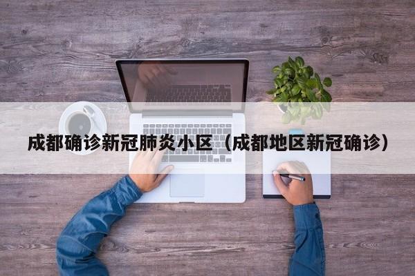 成都确诊新冠肺炎小区(成都地区新冠确诊)