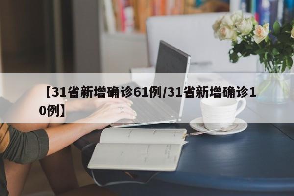 【31省新增确诊61例/31省新增确诊10例】