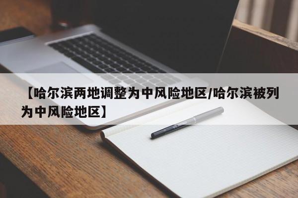 【哈尔滨两地调整为中风险地区/哈尔滨被列为中风险地区】