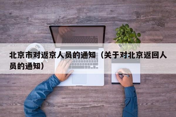 北京市对返京人员的通知(关于对北京返回人员的通知)