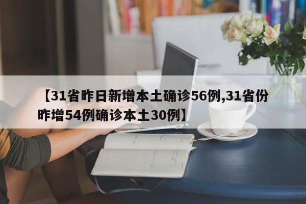 【31省昨日新增本土确诊56例,31省份昨增54例确诊本土30例】