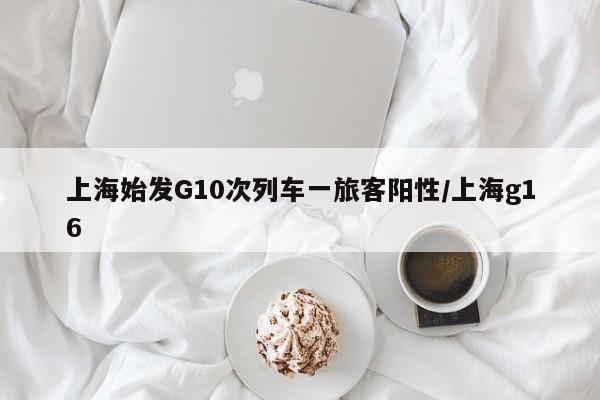 上海始发G10次列车一旅客阳性/上海g16