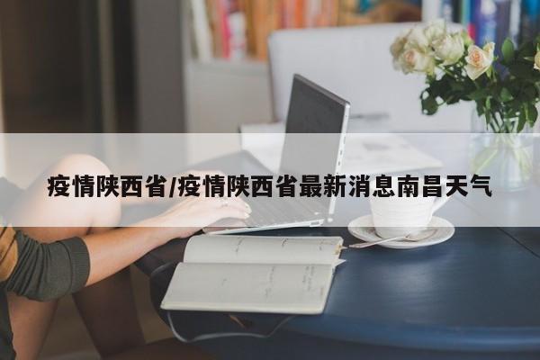 疫情陕西省/疫情陕西省最新消息南昌天气