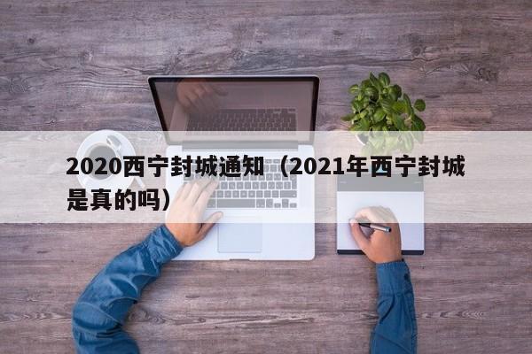 2020西宁封城通知(2021年西宁封城是真的吗)