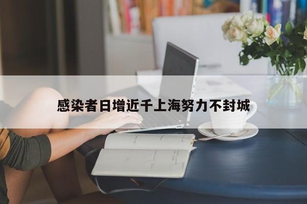 感染者日增近千上海努力不封城