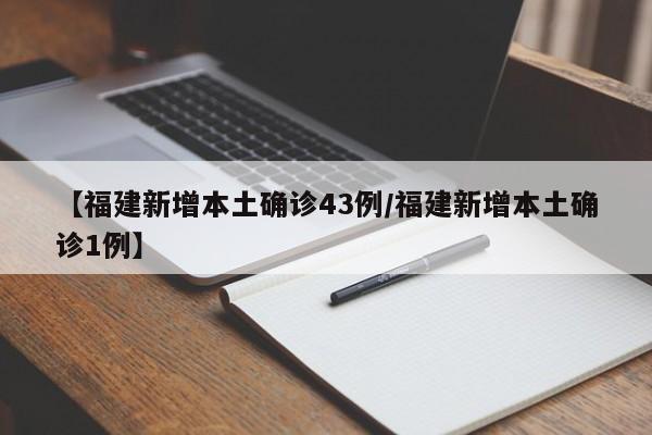 【福建新增本土确诊43例/福建新增本土确诊1例】