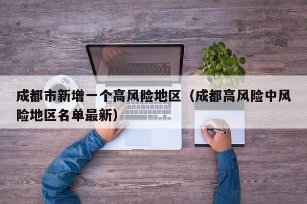 成都市新增一个高风险地区(成都高风险中风险地区名单最新)