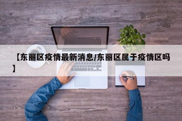 【东丽区疫情最新消息/东丽区属于疫情区吗】
