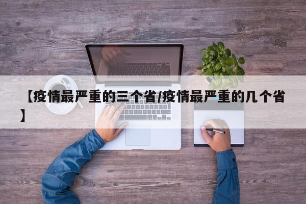 【疫情最严重的三个省/疫情最严重的几个省】