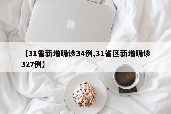 【31省新增确诊34例,31省区新增确诊327例】