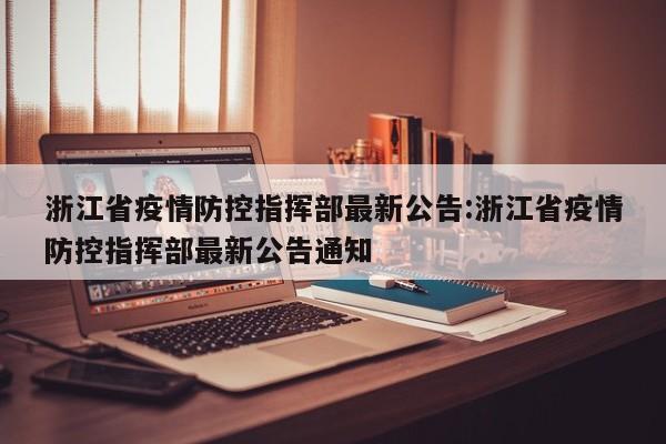 浙江省疫情防控指挥部最新公告:浙江省疫情防控指挥部最新公告通知