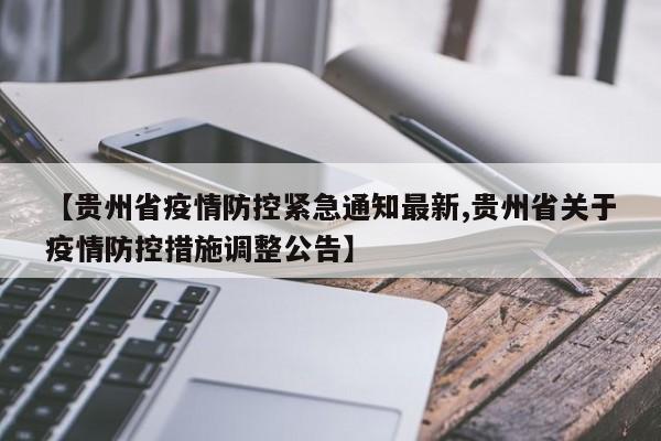 【贵州省疫情防控紧急通知最新,贵州省关于疫情防控措施调整公告】