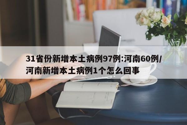 31省份新增本土病例97例:河南60例/河南新增本土病例1个怎么回事