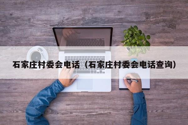 石家庄村委会电话(石家庄村委会电话查询)