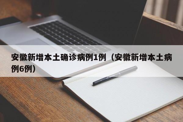 安徽新增本土确诊病例1例(安徽新增本土病例6例)