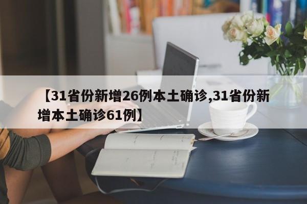 【31省份新增26例本土确诊,31省份新增本土确诊61例】