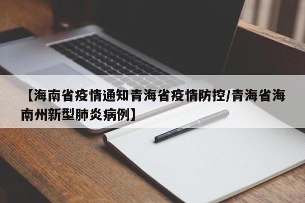 【海南省疫情通知青海省疫情防控/青海省海南州新型肺炎病例】