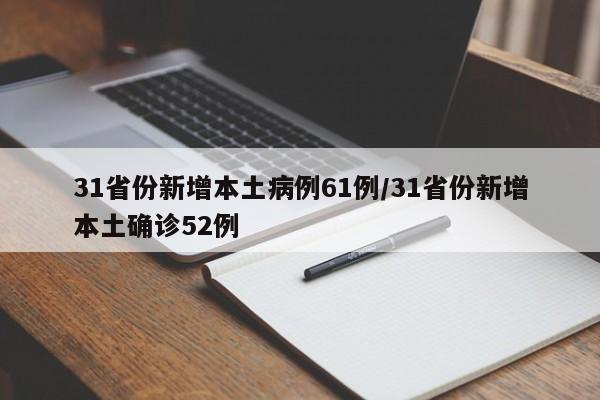 31省份新增本土病例61例/31省份新增本土确诊52例