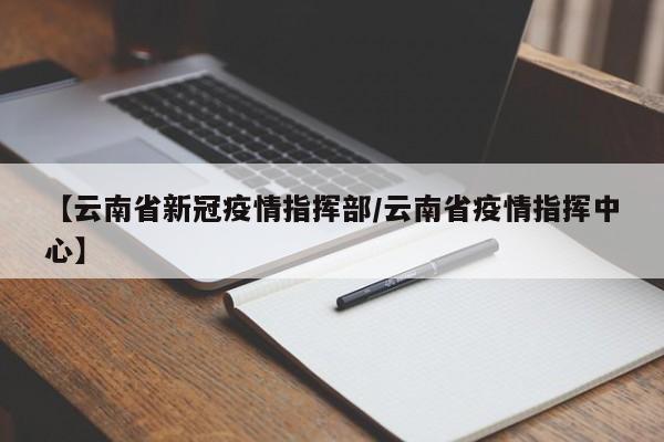 【云南省新冠疫情指挥部/云南省疫情指挥中心】