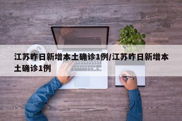 江苏昨日新增本土确诊1例/江苏昨日新增本土确诊1例