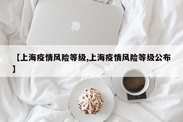 【上海疫情风险等级,上海疫情风险等级公布】