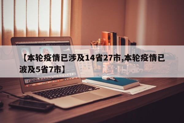 【本轮疫情已涉及14省27市,本轮疫情已波及5省7市】
