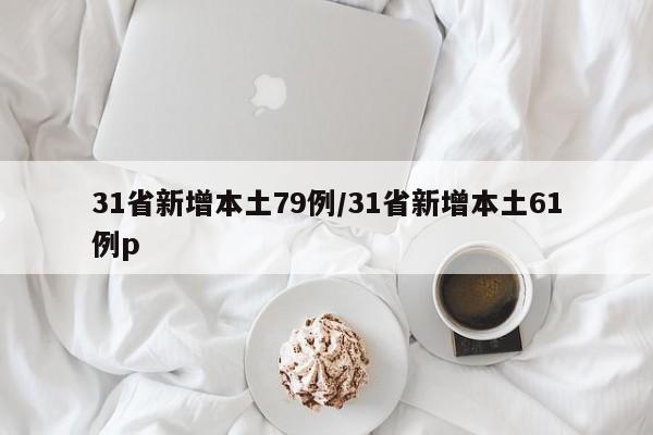 31省新增本土79例/31省新增本土61例p