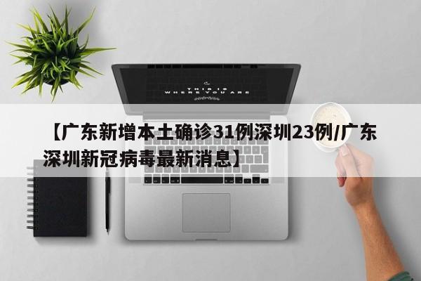【广东新增本土确诊31例深圳23例/广东深圳新冠病毒最新消息】