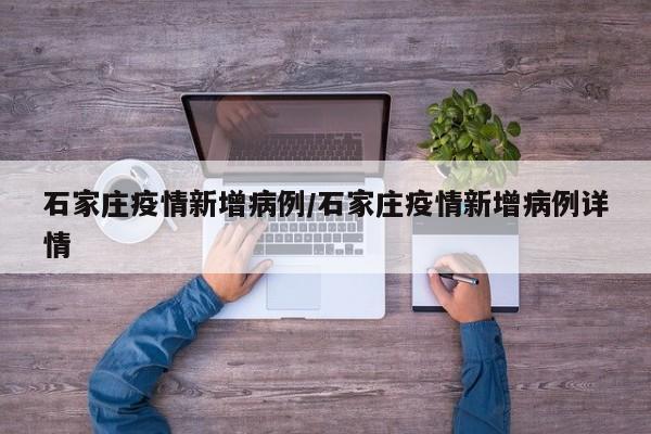 石家庄疫情新增病例/石家庄疫情新增病例详情