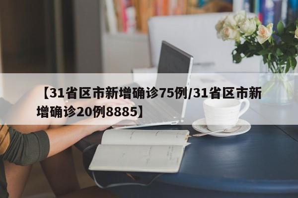 【31省区市新增确诊75例/31省区市新增确诊20例8885】