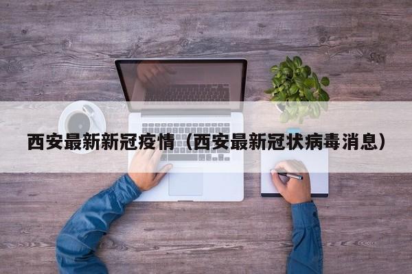 西安最新新冠疫情(西安最新冠状病毒消息)