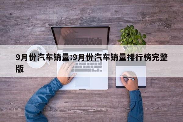 9月份汽车销量:9月份汽车销量排行榜完整版