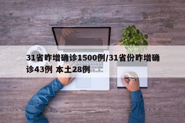 31省昨增确诊1500例/31省份昨增确诊43例 本土28例